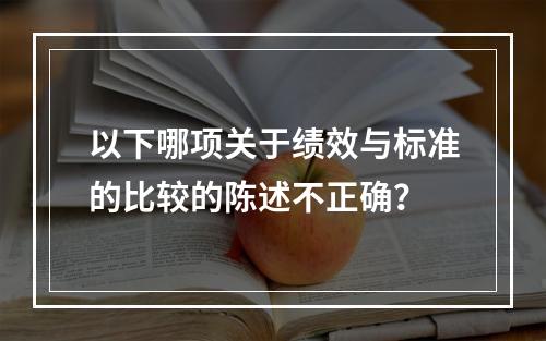 以下哪项关于绩效与标准的比较的陈述不正确？