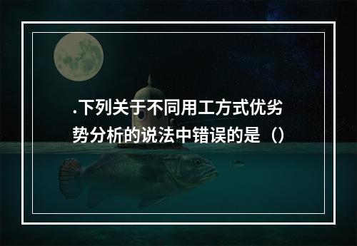 .下列关于不同用工方式优劣势分析的说法中错误的是（）