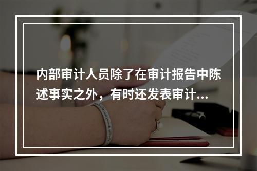 内部审计人员除了在审计报告中陈述事实之外，有时还发表审计意见