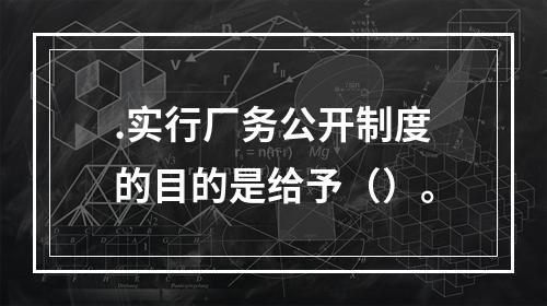 .实行厂务公开制度的目的是给予（）。