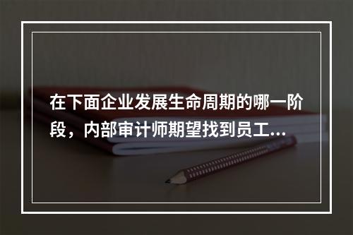 在下面企业发展生命周期的哪一阶段，内部审计师期望找到员工使用