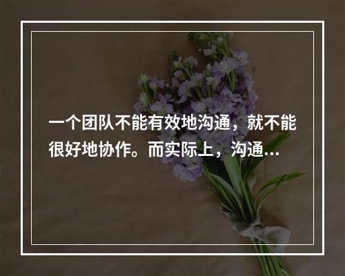 一个团队不能有效地沟通，就不能很好地协作。而实际上，沟通是一