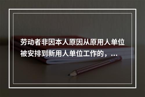 劳动者非因本人原因从原用人单位被安排到新用人单位工作的，关于