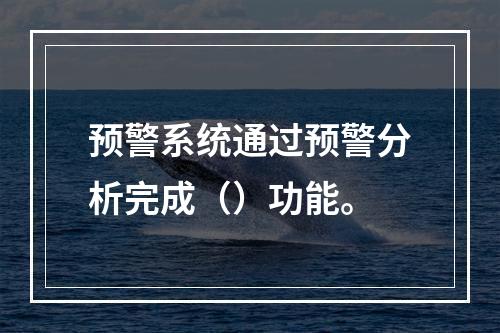 预警系统通过预警分析完成（）功能。