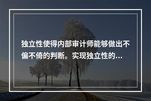 独立性使得内部审计师能够做出不偏不倚的判断。实现独立性的最好