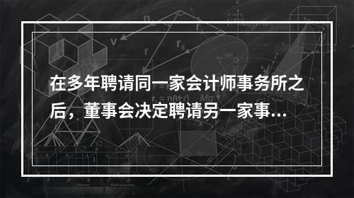 在多年聘请同一家会计师事务所之后，董事会决定聘请另一家事务所