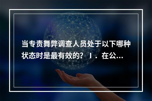 当专责舞弊调查人员处于以下哪种状态时是最有效的？Ⅰ．在公司内