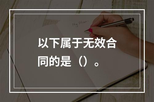 以下属于无效合同的是（）。