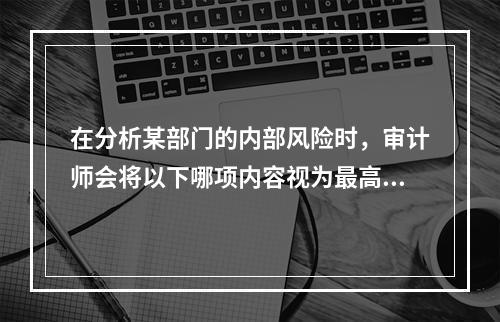 在分析某部门的内部风险时，审计师会将以下哪项内容视为最高风险