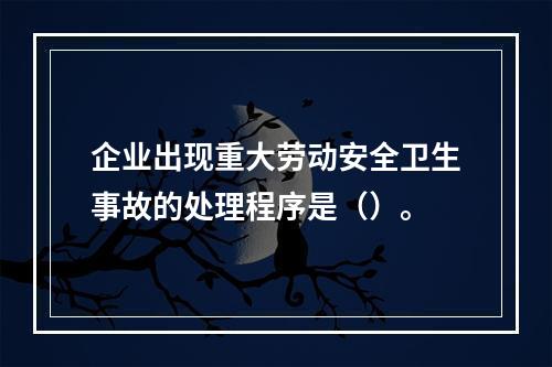 企业出现重大劳动安全卫生事故的处理程序是（）。