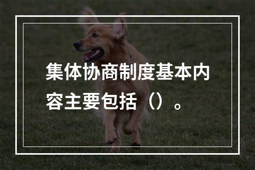 集体协商制度基本内容主要包括（）。