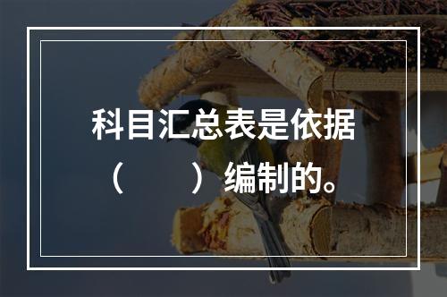 科目汇总表是依据（　　）编制的。