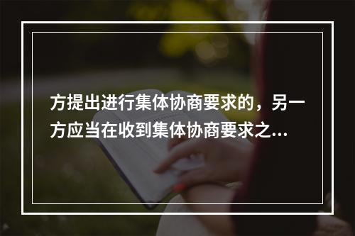 方提出进行集体协商要求的，另一方应当在收到集体协商要求之日起