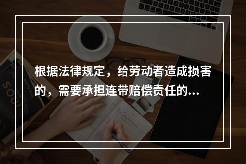 根据法律规定，给劳动者造成损害的，需要承担连带赔偿责任的是（