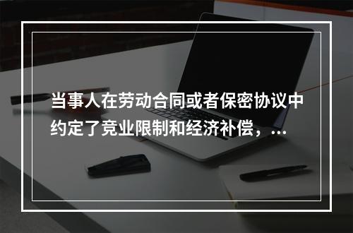 当事人在劳动合同或者保密协议中约定了竞业限制和经济补偿，劳动