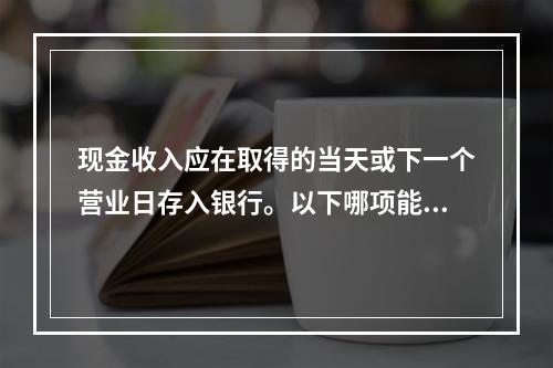 现金收入应在取得的当天或下一个营业日存入银行。以下哪项能证实