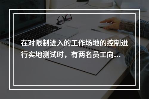 在对限制进入的工作场地的控制进行实地测试时，有两名员工向内部