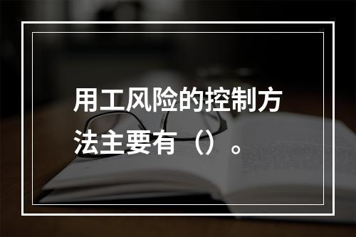 用工风险的控制方法主要有（）。