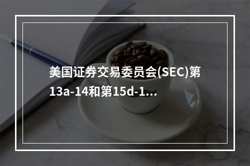 美国证券交易委员会(SEC)第13a-14和第15d-14条