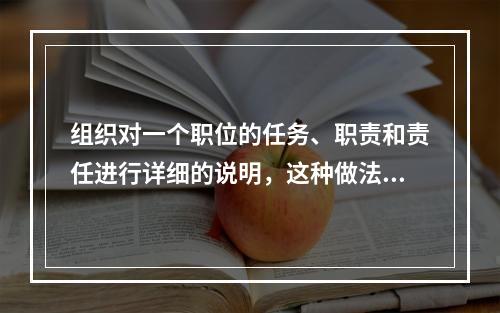 组织对一个职位的任务、职责和责任进行详细的说明，这种做法属于