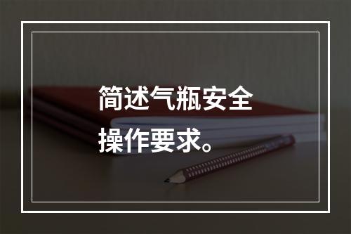 简述气瓶安全操作要求。