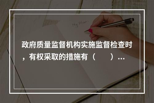 政府质量监督机构实施监督检查时，有权采取的措施有（　　）。