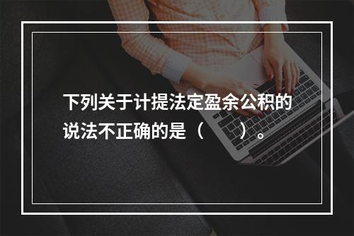 下列关于计提法定盈余公积的说法不正确的是（　　）。