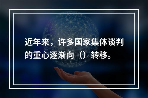 近年来，许多国家集体谈判的重心逐渐向（）转移。