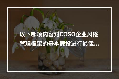 以下哪项内容对COSO企业风险管理框架的基本假设进行最佳描述