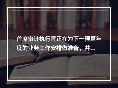 首席审计执行官正在为下一预算年度的业务工作安排做准备，并且受