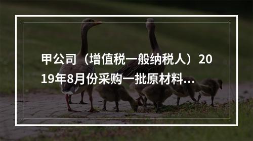 甲公司（增值税一般纳税人）2019年8月份采购一批原材料，支