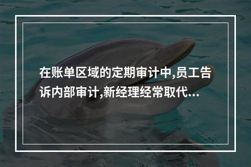 在账单区域的定期审计中,员工告诉内部审计,新经理经常取代不在