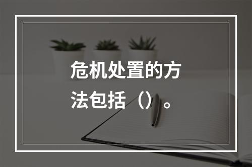 危机处置的方法包括（）。