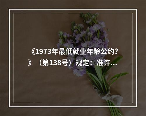 《1973年最低就业年龄公约？》（第138号）规定：准许就业