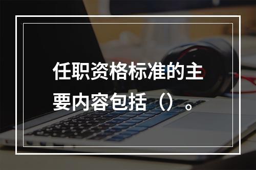 任职资格标准的主要内容包括（）。