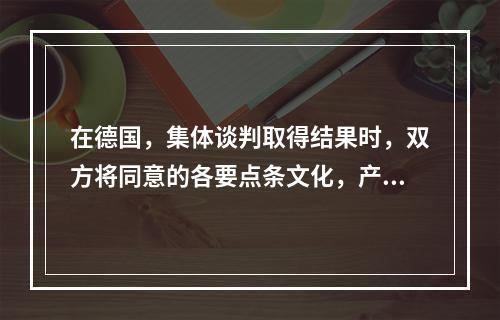 在德国，集体谈判取得结果时，双方将同意的各要点条文化，产生新