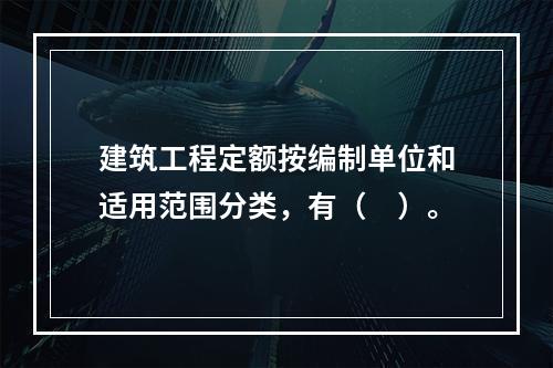 建筑工程定额按编制单位和适用范围分类，有（　）。