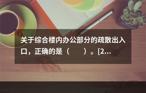 关于综合楼内办公部分的疏散出入口，正确的是（　　）。[20