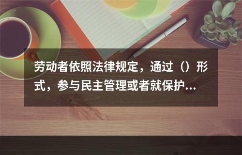 劳动者依照法律规定，通过（）形式，参与民主管理或者就保护劳动