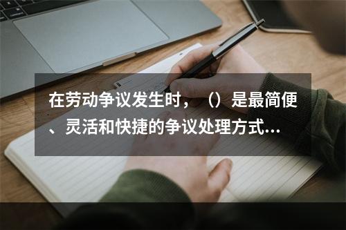 在劳动争议发生时，（）是最简便、灵活和快捷的争议处理方式。