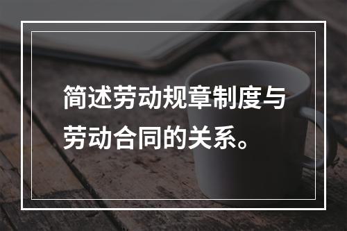 简述劳动规章制度与劳动合同的关系。