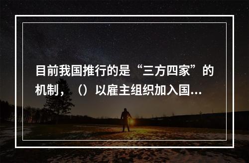 目前我国推行的是“三方四家”的机制，（）以雇主组织加入国家三