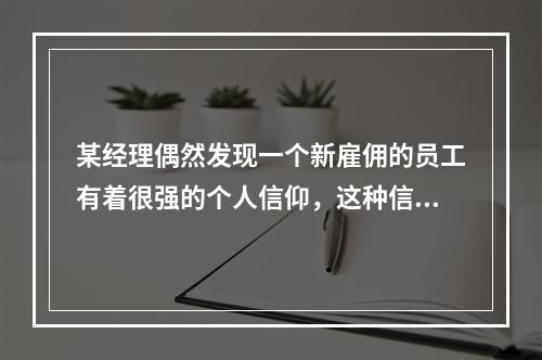 某经理偶然发现一个新雇佣的员工有着很强的个人信仰，这种信仰不