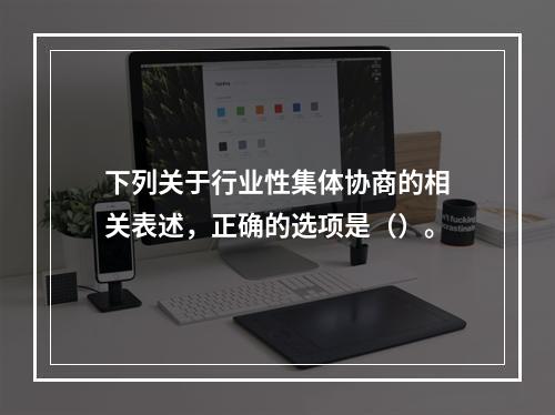 下列关于行业性集体协商的相关表述，正确的选项是（）。