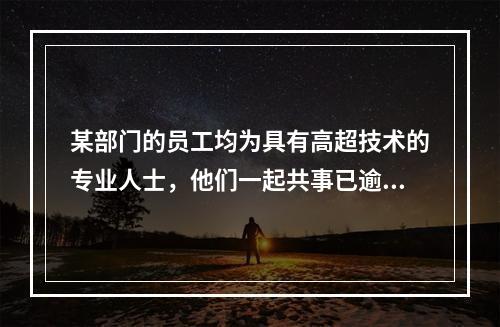 某部门的员工均为具有高超技术的专业人士，他们一起共事已逾五年