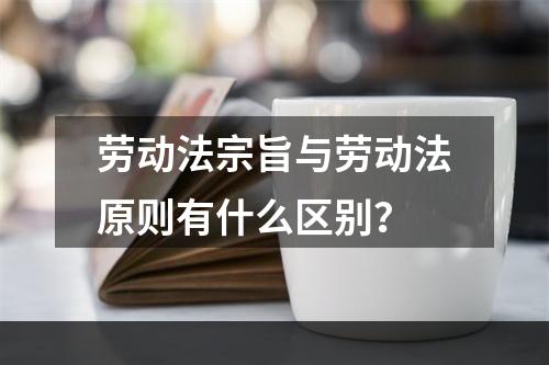 劳动法宗旨与劳动法原则有什么区别？