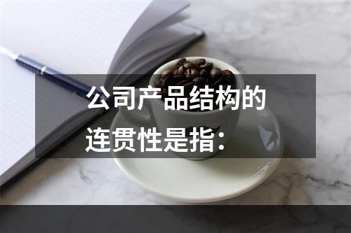 公司产品结构的连贯性是指：