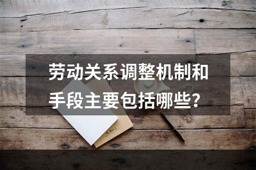 劳动关系调整机制和手段主要包括哪些？