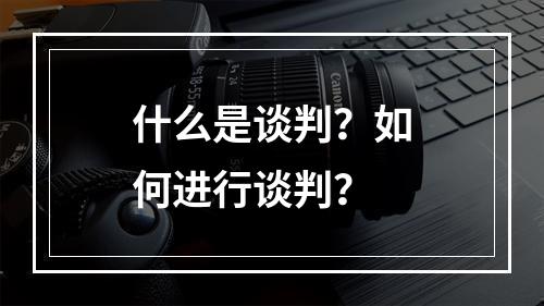 什么是谈判？如何进行谈判？