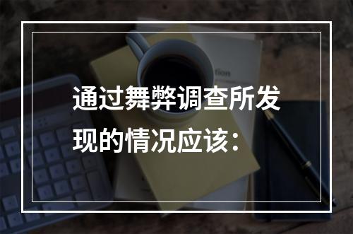 通过舞弊调查所发现的情况应该：